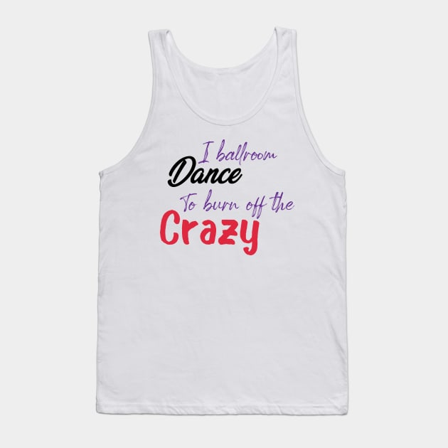 I Ballroom Dance To Burn Off The Crazy Tank Top by ShirtyArt